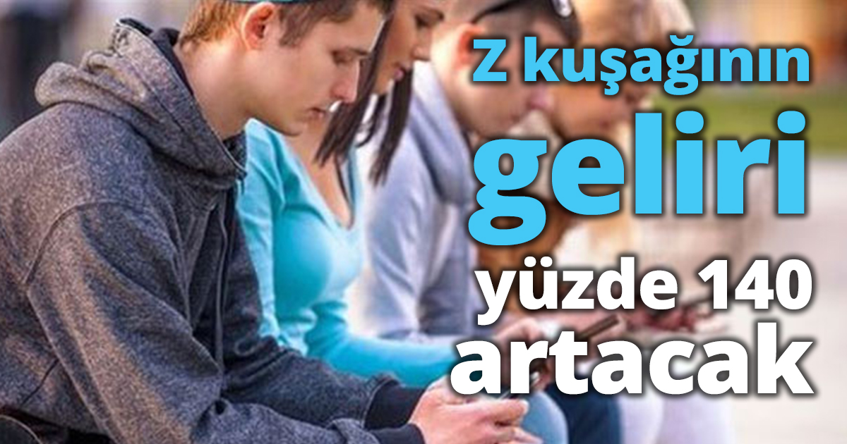 Z kuşağının geliri yüzde 140 artacak