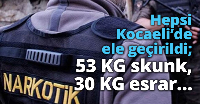 Hepsi Kocaeli’de ele geçirildi; 53 KG skunk, 30 KG esrar…