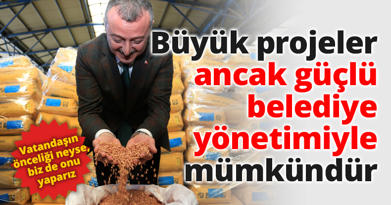 Büyük projeler ancak güçlü belediye yönetimiyle mümkündür