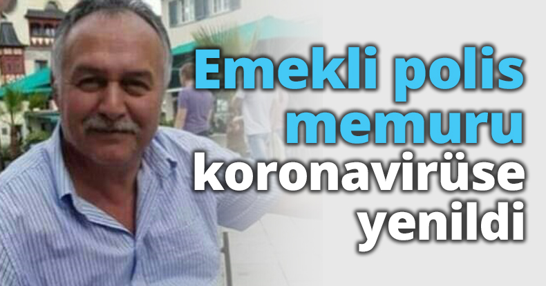 Emekli polis memuru koronavirüse yenildi