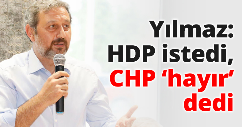 Yılmaz: HDP istedi, CHP hayır dedi
