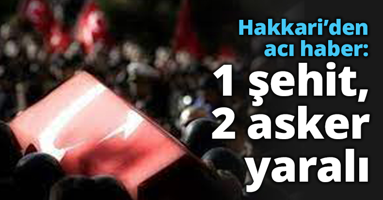 Hakkari’den acı haber: 1 şehit, 2 asker yaralı