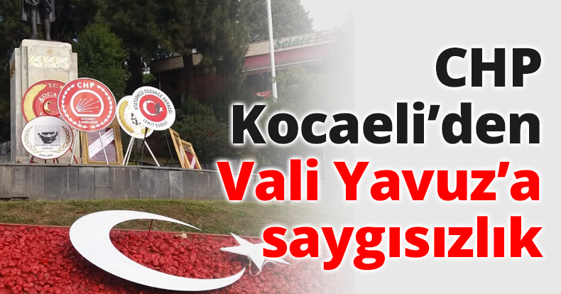 CHP Kocaeli’den Vali Yavuz’a saygısızlık