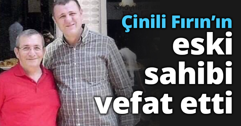 Çinili Fırın’ın eski sahibi vefat etti