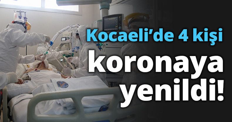 Kocaeli’de 4 kişi koronaya yenildi!