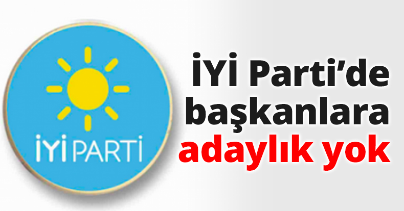 İYİ Parti’de başkanlara adaylık yok