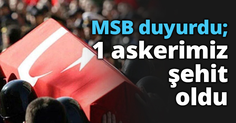 MSB duyurdu; 1 askerimiz şehit oldu