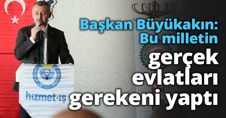 Başkan Büyükakın: Bu milletin gerçek evlatları gerekeni yaptı