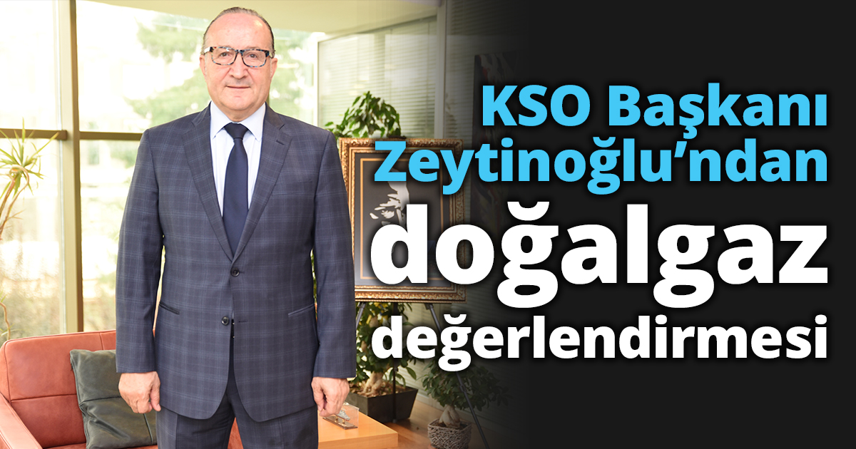 KSO Başkanı Zeytinoğlu’ndan doğalgaz değerlendirmesi
