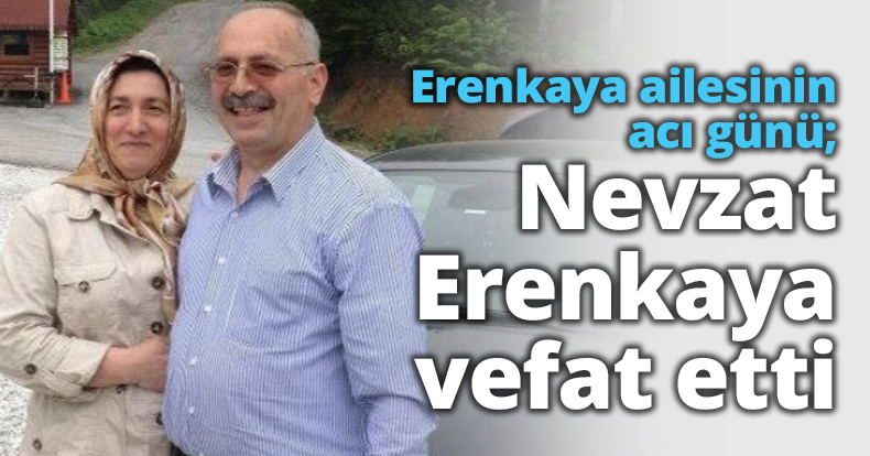 Erenkaya ailesinin acı günü; Nevzat Erenkaya vefat etti