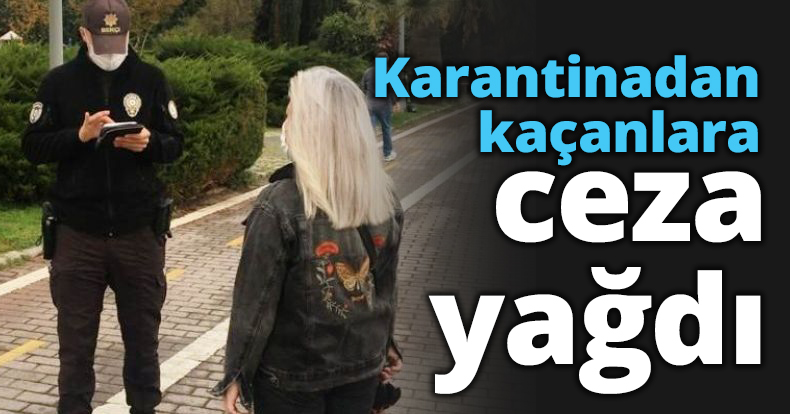 Karantinadan kaçanlara ceza yağdı