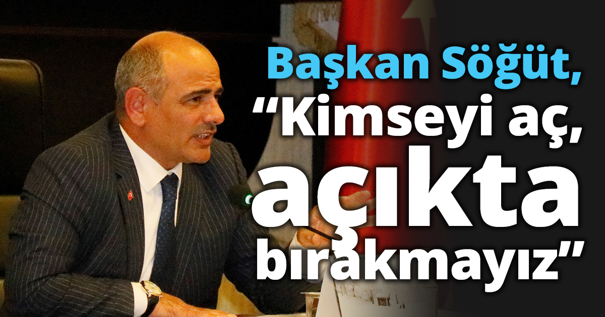 Başkan Söğüt, “Kimseyi aç, açıkta bırakmayız”