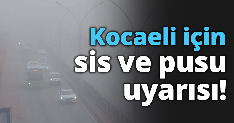 Kocaeli için sis ve pusu uyarısı!