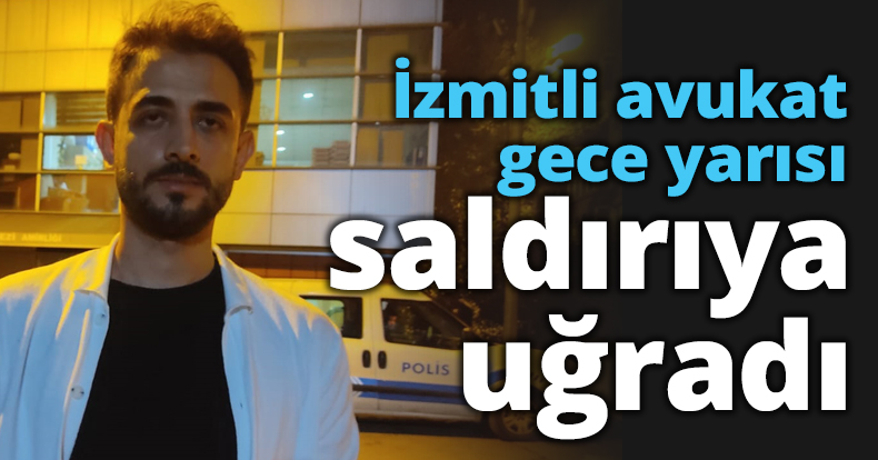 İzmitli avukat gece yarısı saldırıya uğradı