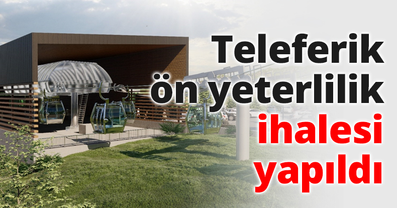 Teleferik ön yeterlilik ihalesi yapıldı