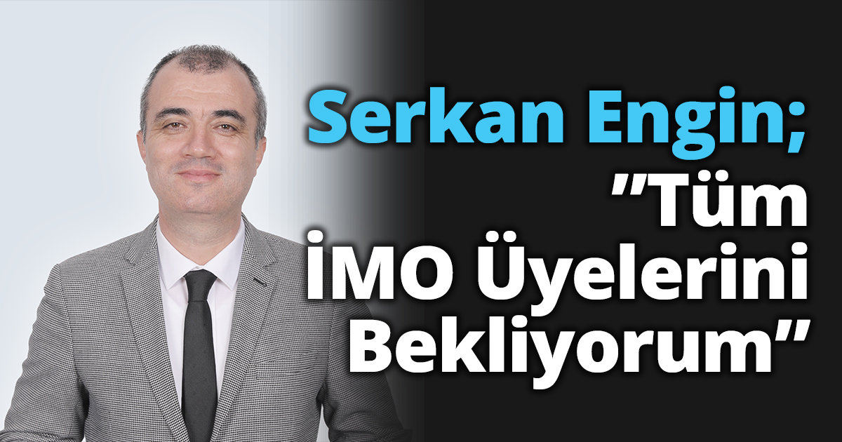Serkan Engin; ”Tüm İMO Üyelerini Bekliyorum”