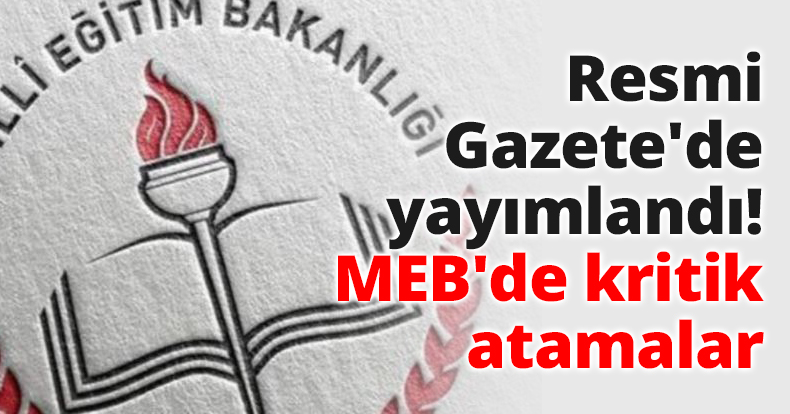Resmi Gazete'de yayımlandı! MEB'de kritik atamalar