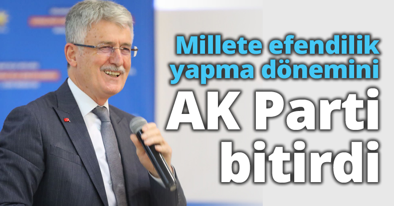 Millete efendilik yapma dönemini AK Parti bitirdi
