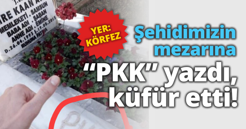 Şehidimizin mezarına PKK yazdı, küfür etti!