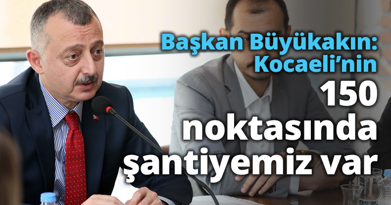 Başkan Büyükakın: Kocaeli’nin 150 noktasında şantiyemiz var