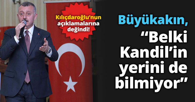 Başkan Büyükakın,  “Belki Kandil’in yerini de bilmiyor”