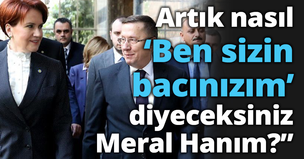 Artık nasıl ‘Ben sizin bacınızım’ diyeceksiniz Meral Hanım?”