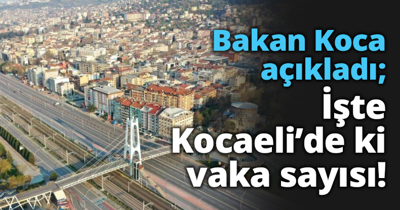 Bakan Koca açıkladı; İşte Kocaeli’de ki vaka sayısı!