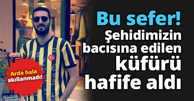 Bu Sefer! Şehidimizin bacısına edilen küfürü hafife aldı