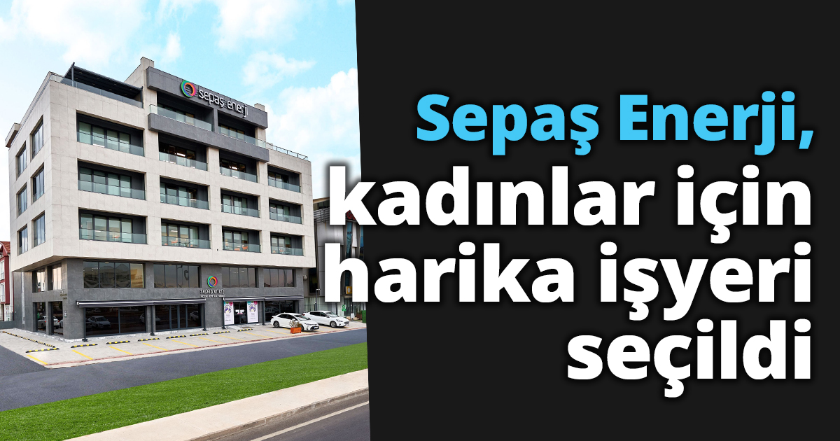 Sepaş Enerji, kadınlar için harika işyeri seçildi