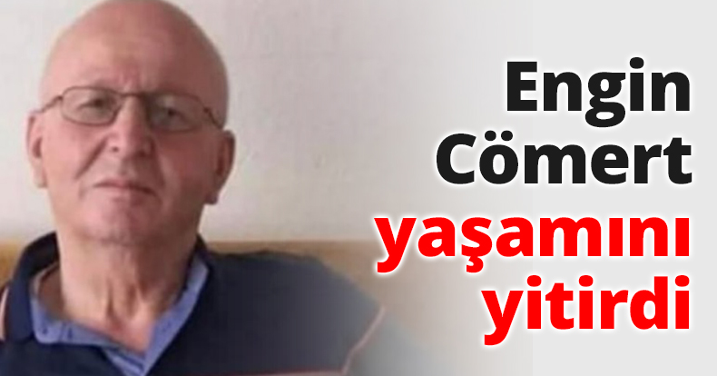 Engin Cömert yaşamını yitirdi