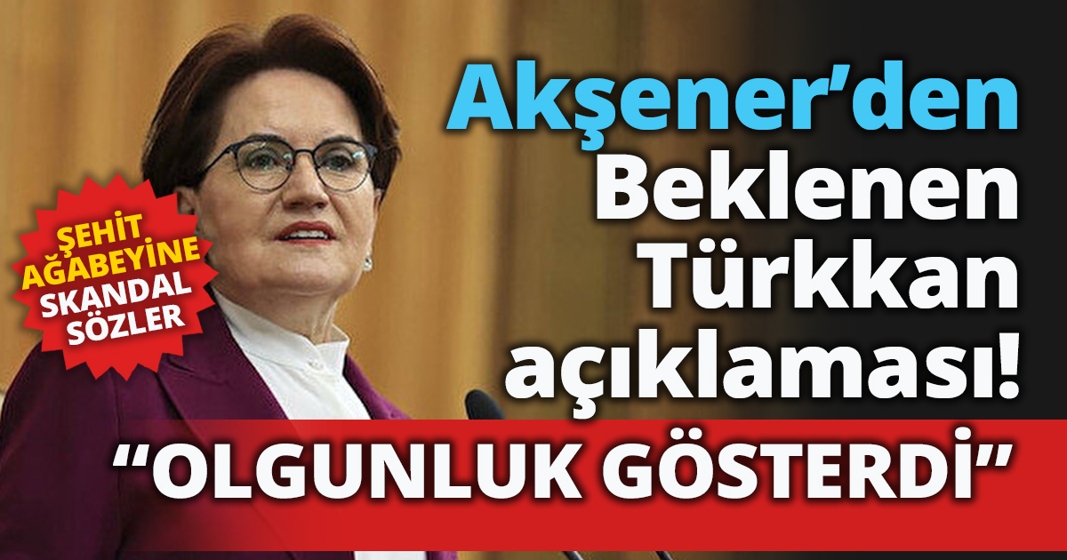 Akşener’den Beklenen Türkkan açıklaması! “OLGUNLUK GÖSTERDİ”