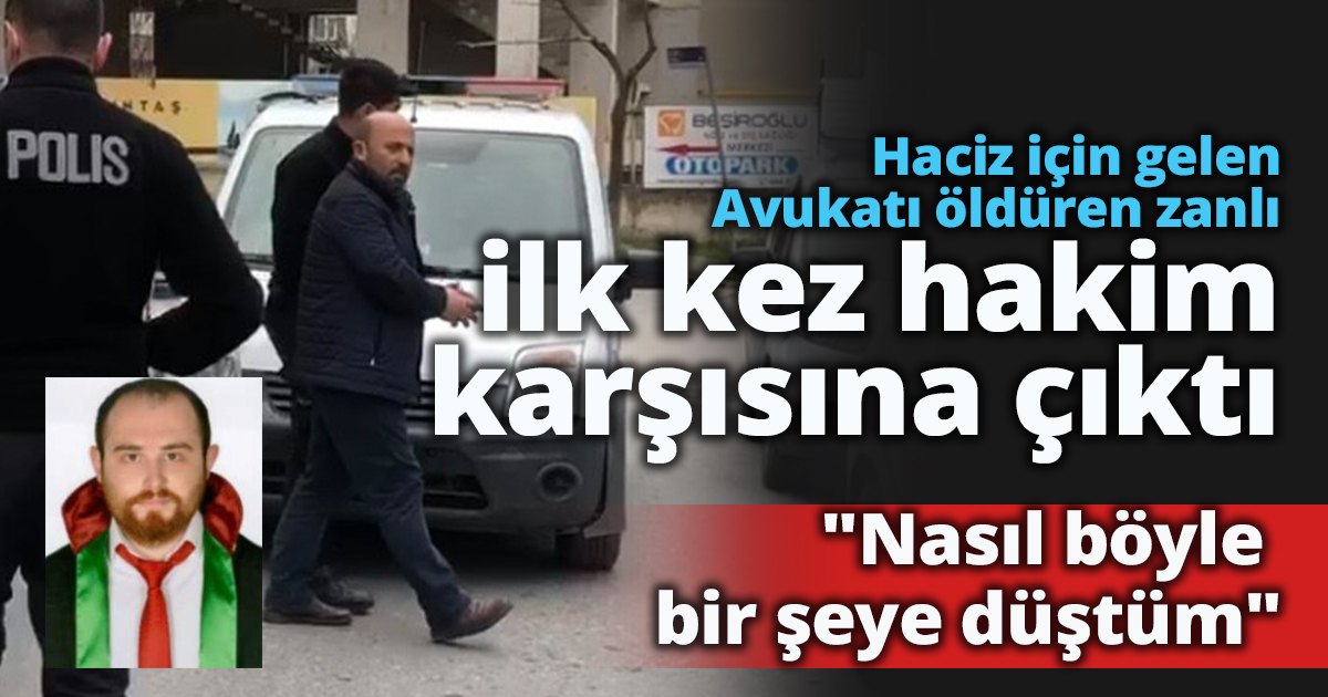  Avukatı tabancayla vurarak öldüren zanlı ilk kez hakim karşısına çıktı