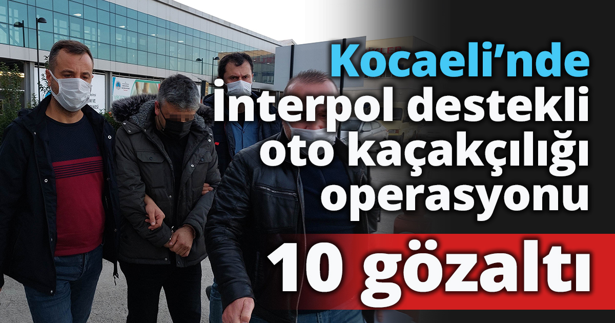 4 ilde İnterpol destekli oto kaçakçılığı operasyonu: 10 gözaltı