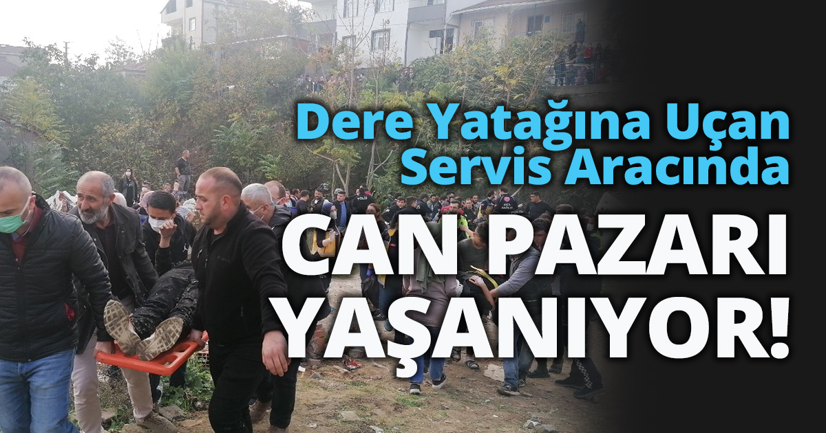 DERE YATAĞINA UÇAN SERVİS ARACINDA CAN PAZARI YAŞANIYOR!