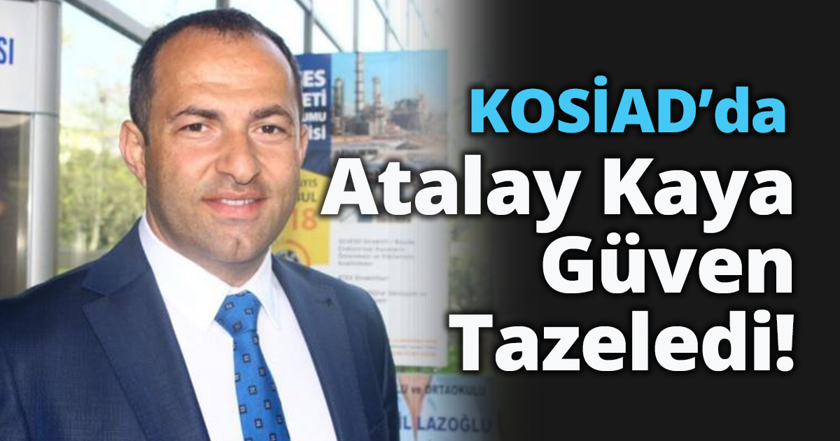 KOSİAD’da Atalay Kaya Güven Tazeledi! 