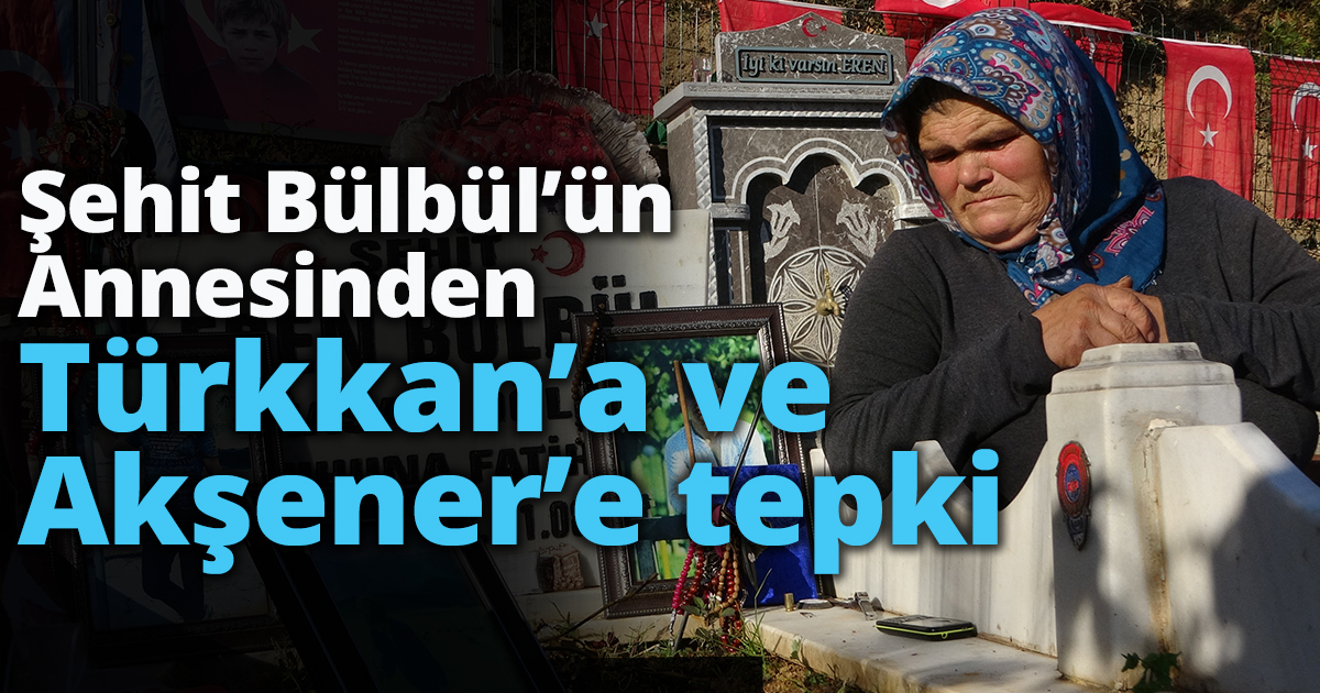 Şehit Eren Bülbül’ün annesinden  Türkkan’a ve Akşener’e tepki