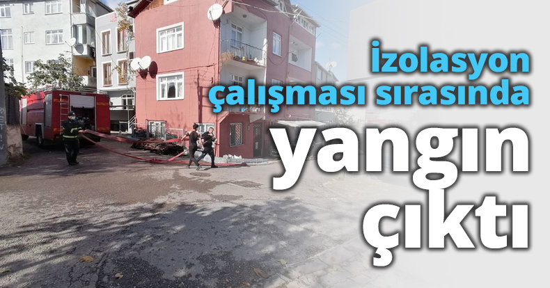 İzolasyon çalışması sırasında yangın çıktı