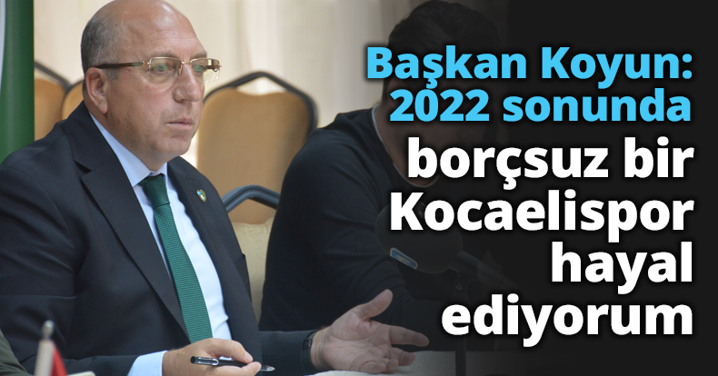 Başkan Koyun: 2022 sonunda borçsuz bir Kocaelispor hayal ediyorum