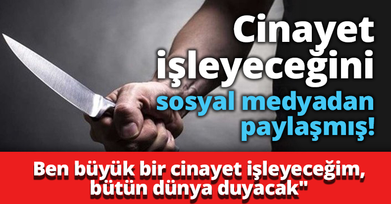 Cinayet işleyeceğini sosyal medyadan paylaşmış!