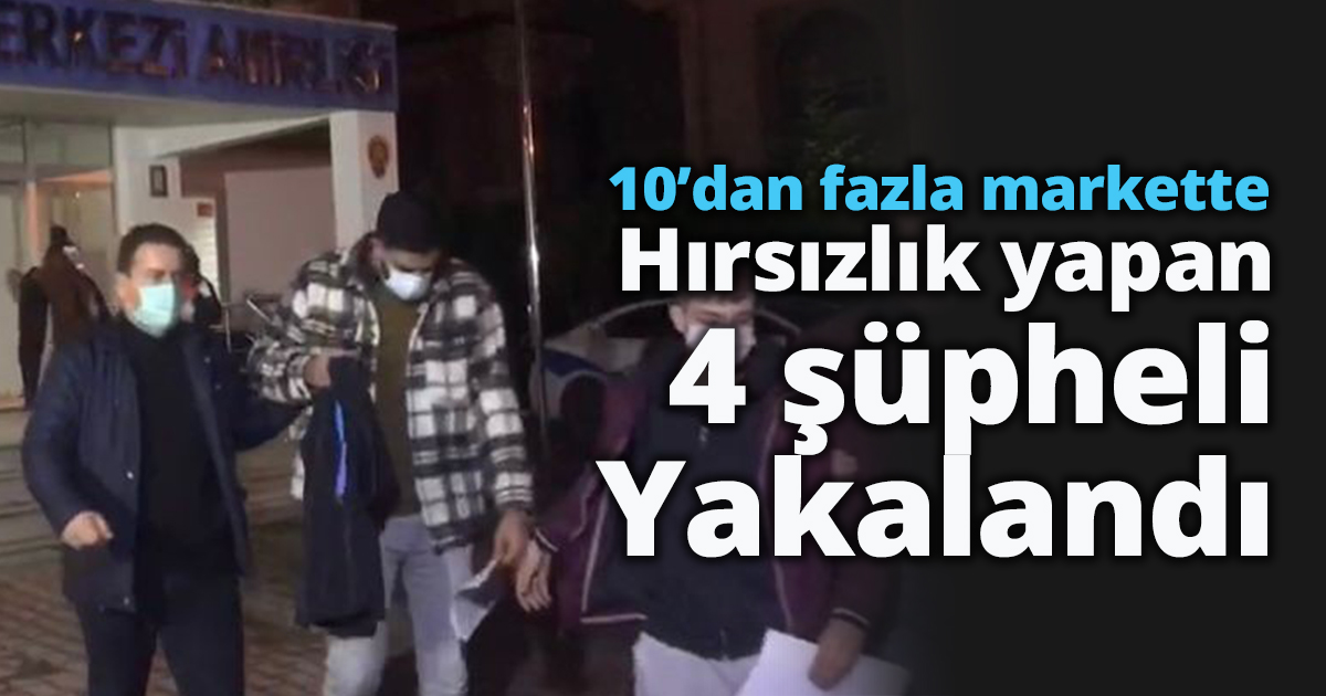 10’dan fazla markette hırsızlık yapan 4 şüpheli yakalandı