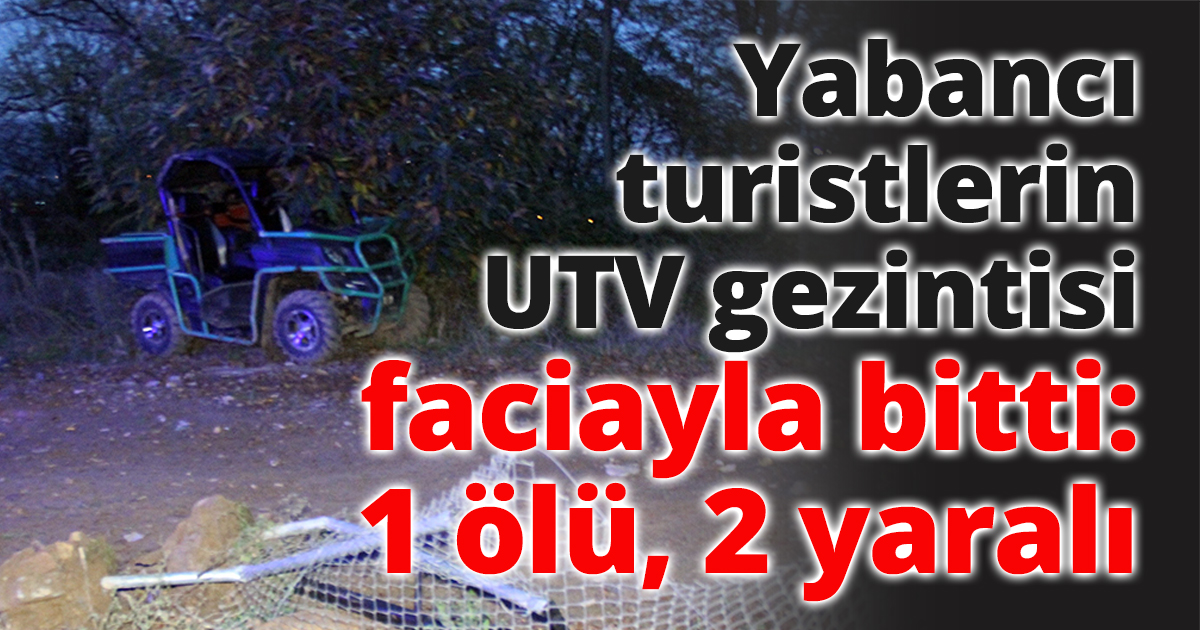 Yabancı turistlerin UTV gezintisi faciayla bitti: 1 ölü, 2 yaralı
