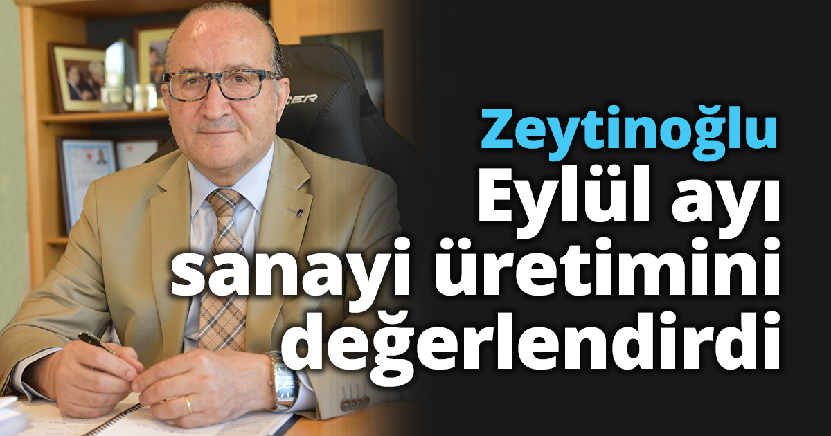 Zeytinoğlu eylül ayı sanayi üretimini değerlendirdi