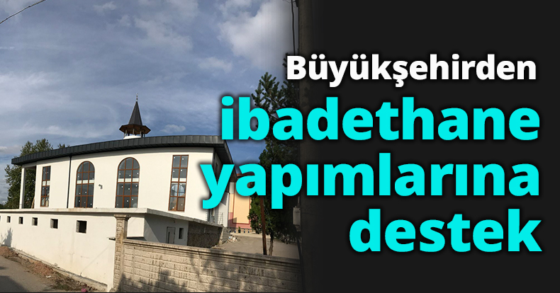 Büyükşehirden ibadethane yapımlarına destek