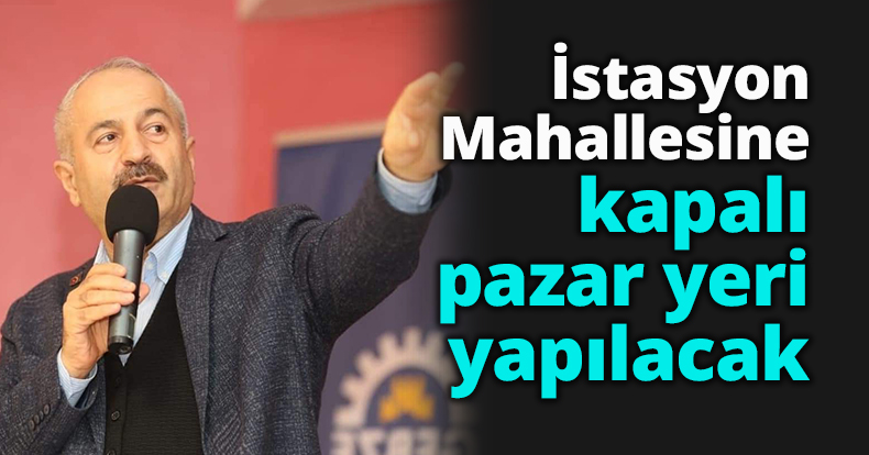 İstasyon Mahallesine kapalı pazar yeri yapılacak