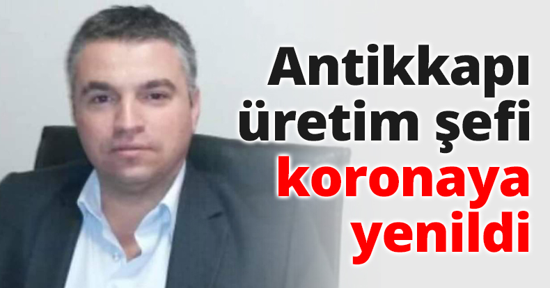 Antikkapı üretim şefi koronaya yenildi