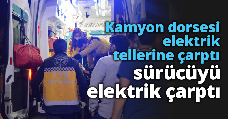 Kamyon dorsesi elektrik tellerine çarptı sürücüyü elektrik çarptı