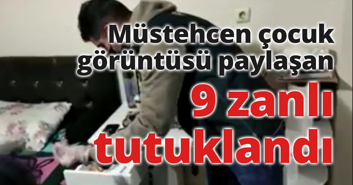 Müstehcen çocuk görüntüsü paylaşan 9 zanlı tutuklandı