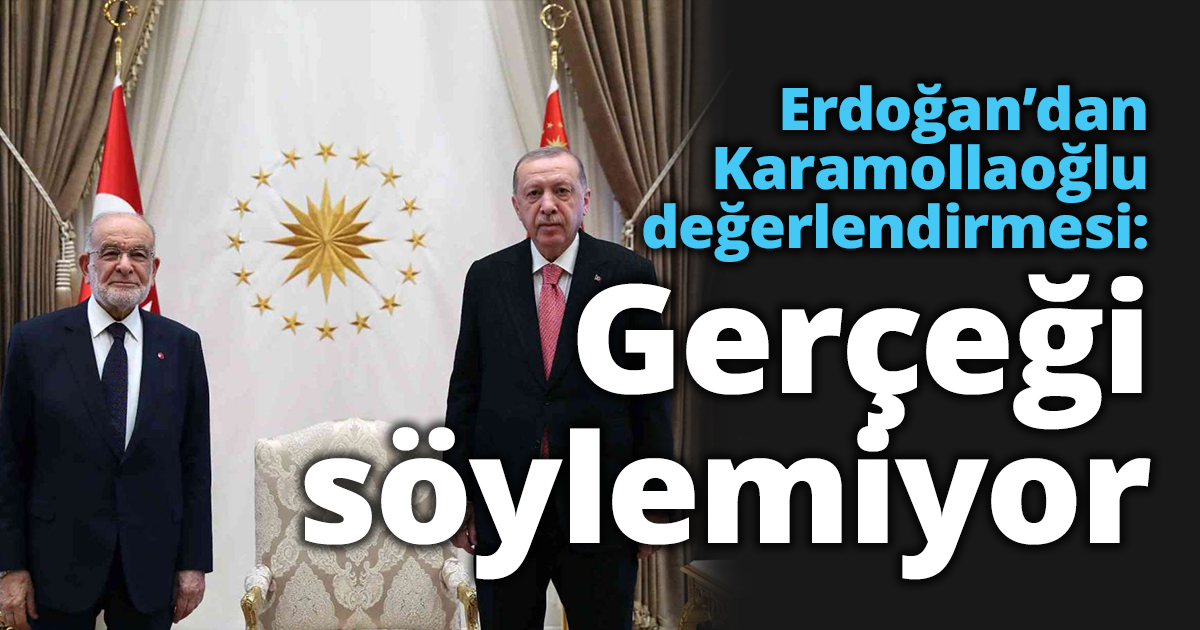 Erdoğan’dan Karamollaoğlu değerlendirmesi: Gerçeği söylemiyor