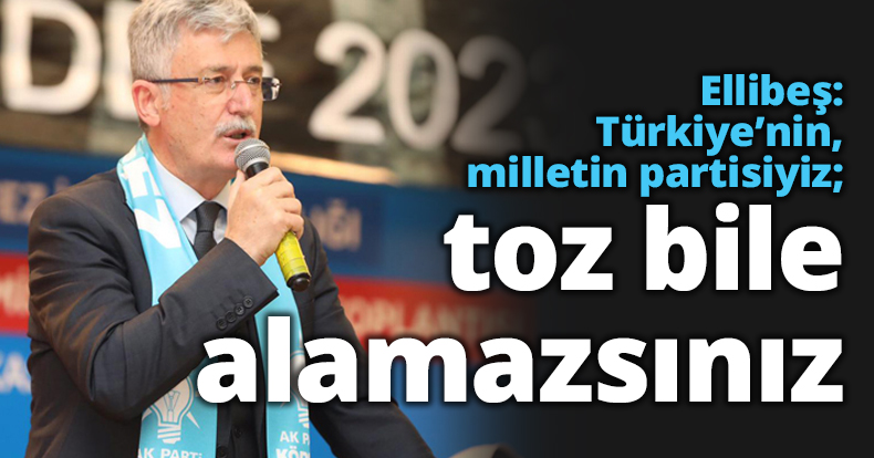 Ellibeş: Türkiye’nin, milletin partisiyiz; toz bile alamazsınız