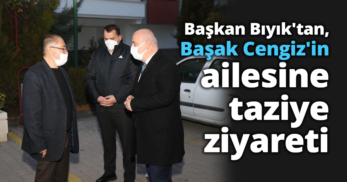 Başkan Bıyık'tan, Başak Cengiz'in ailesine taziye ziyareti